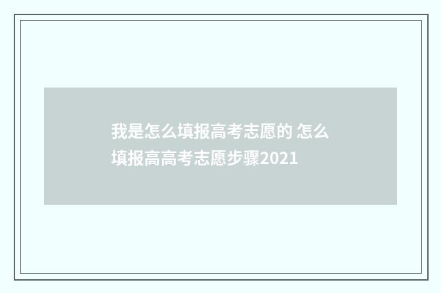 我是怎么填报高考志愿的 怎么填报高高考志愿步骤2021