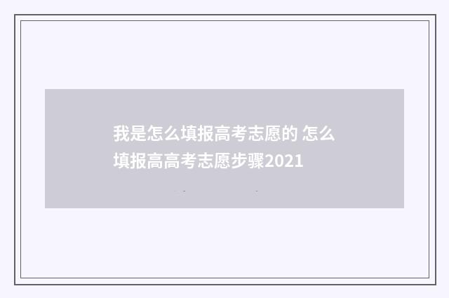 我是怎么填报高考志愿的 怎么填报高高考志愿步骤2021