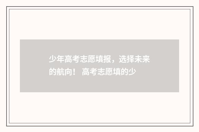 少年高考志愿填报，选择未来的航向！ 高考志愿填的少