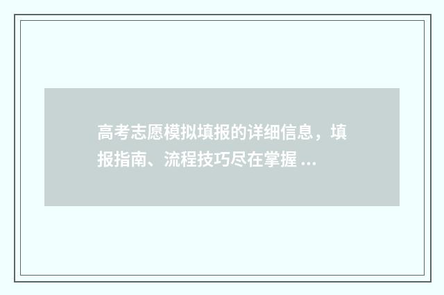高考志愿模拟填报的详细信息，填报指南、流程技巧尽在掌握 高考志愿模拟填报软件免费