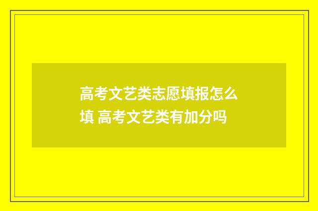 高考文艺类志愿填报怎么填 高考文艺类有加分吗