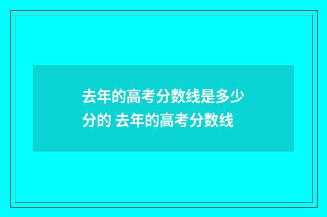 去年的高考分数线是多少分的 去年的高考分数线