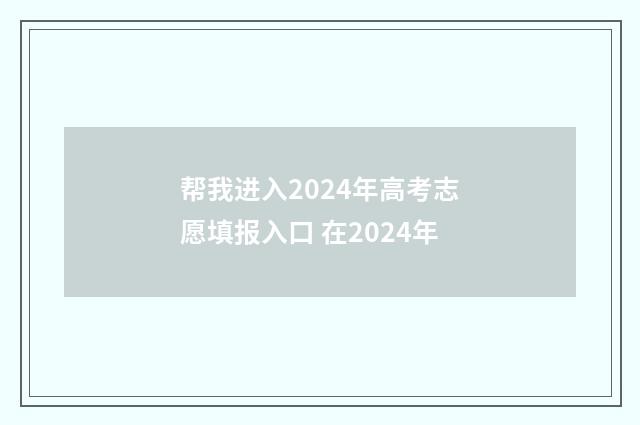帮我进入2024年高考志愿填报入口 在2024年