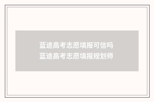 蓝途高考志愿填报可信吗 蓝途高考志愿填报规划师