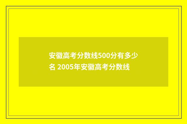 安徽高考分数线500分有多少名 2005年安徽高考分数线