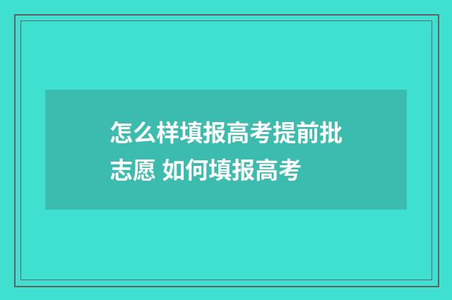 怎么样填报高考提前批志愿 如何填报高考