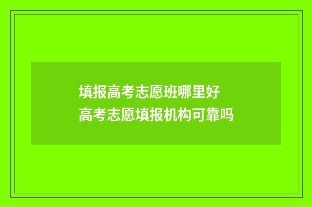 填报高考志愿班哪里好 高考志愿填报机构可靠吗