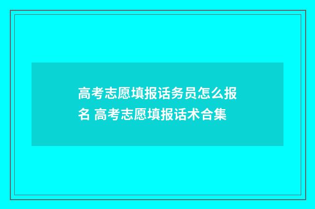高考志愿填报话务员怎么报名 高考志愿填报话术合集