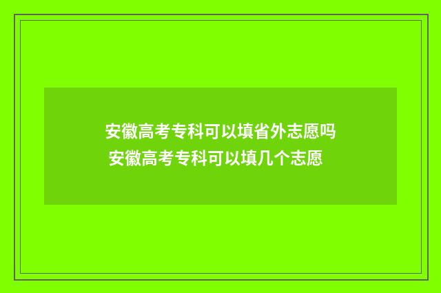 安徽高考专科可以填省外志愿吗 安徽高考专科可以填几个志愿