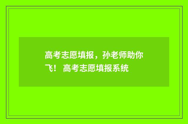高考志愿填报，孙老师助你飞！ 高考志愿填报系统