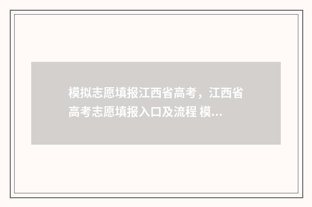 模拟志愿填报江西省高考，江西省高考志愿填报入口及流程 模拟志愿填报江西2024