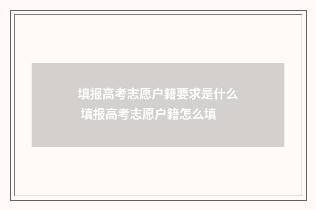 填报高考志愿户籍要求是什么 填报高考志愿户籍怎么填