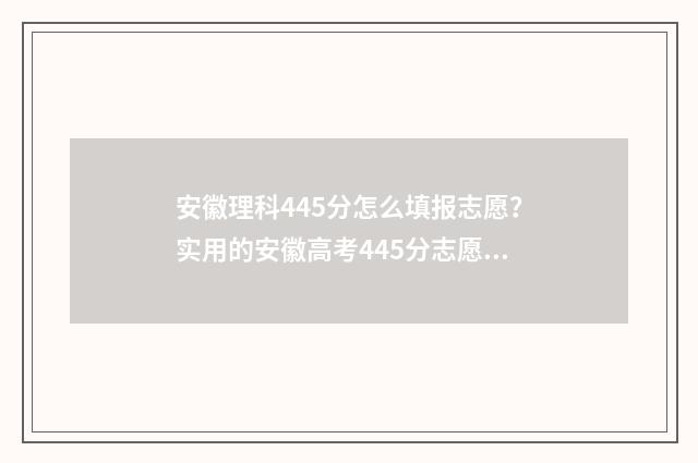 安徽理科445分怎么填报志愿？实用的安徽高考445分志愿填报指南 安徽理科495分