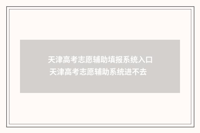 天津高考志愿辅助填报系统入口 天津高考志愿辅助系统进不去