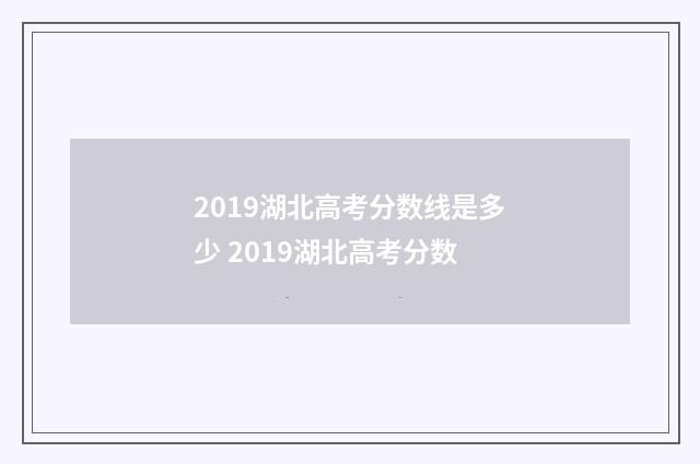 2019湖北高考分数线是多少 2019湖北高考分数