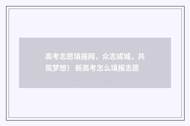 高考志愿填报网，众志成城，共筑梦想！ 新高考怎么填报志愿