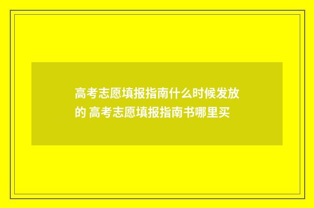 高考志愿填报指南什么时候发放的 高考志愿填报指南书哪里买