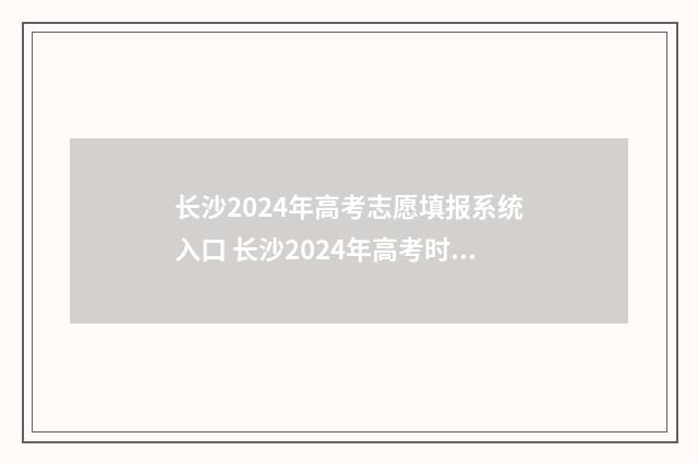 长沙2024年高考志愿填报系统入口 长沙2024年高考时间