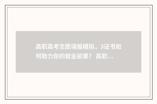 高职高考志愿填报模拟，3证书如何助力你的就业前景？ 高职高考志愿填报表