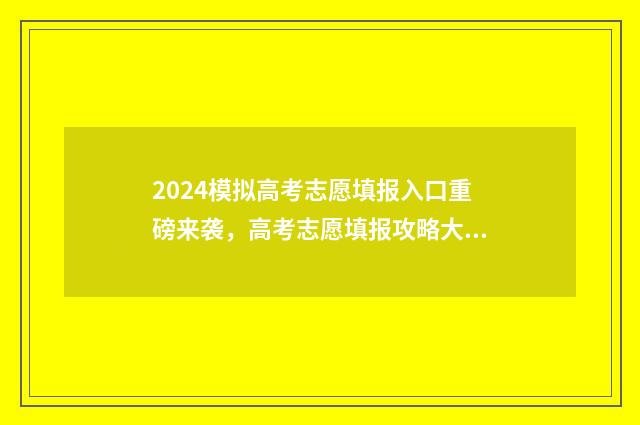 2024模拟高考志愿填报入口重磅来袭，高考志愿填报攻略大放送 2024模拟高考志愿院校代码专业代码怎么找