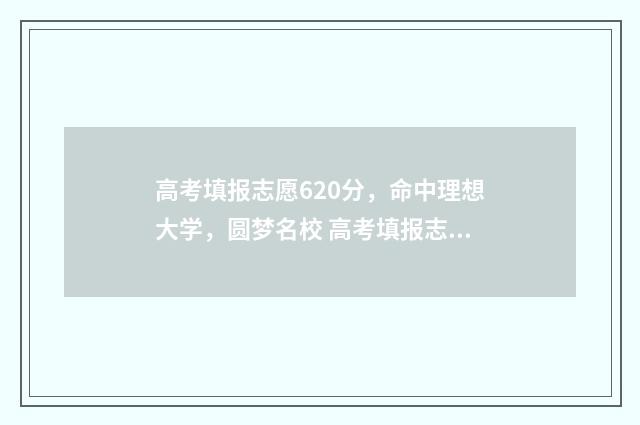 高考填报志愿620分，命中理想大学，圆梦名校 高考填报志愿流程演示