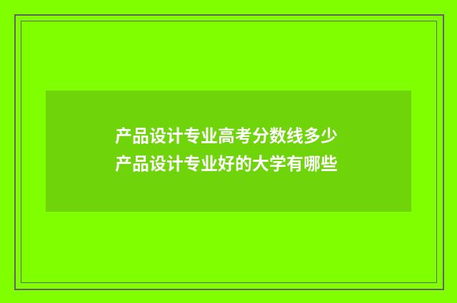 产品设计专业高考分数线多少 产品设计专业好的大学有哪些