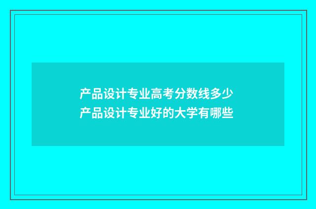产品设计专业高考分数线多少 产品设计专业好的大学有哪些