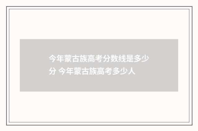 今年蒙古族高考分数线是多少分 今年蒙古族高考多少人