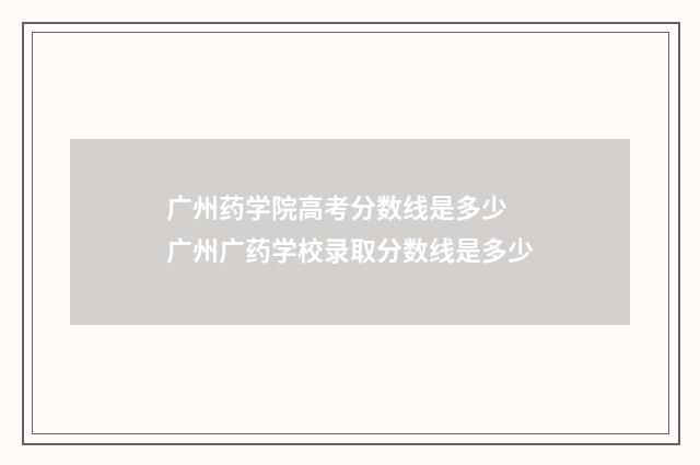广州药学院高考分数线是多少 广州广药学校录取分数线是多少