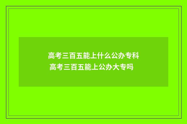 高考三百五能上什么公办专科 高考三百五能上公办大专吗