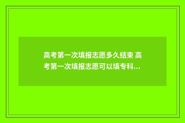 高考第一次填报志愿多久结束 高考第一次填报志愿可以填专科吗
