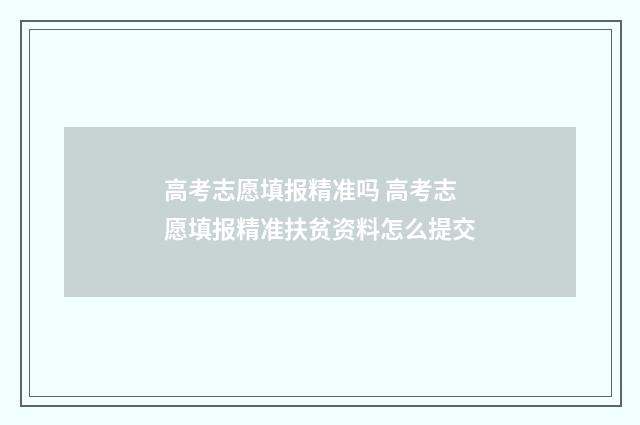 高考志愿填报精准吗 高考志愿填报精准扶贫资料怎么提交