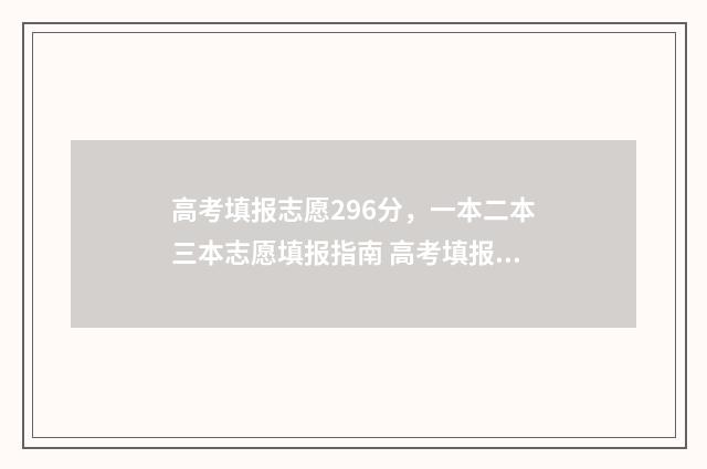 高考填报志愿296分，一本二本三本志愿填报指南 高考填报志愿96个