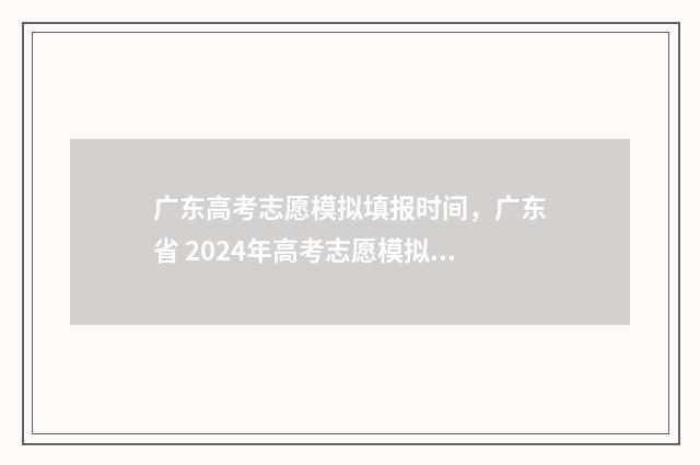 广东高考志愿模拟填报时间，广东省 2024年高考志愿模拟填报时间公布 广东高考志愿模拟填报系统入口
