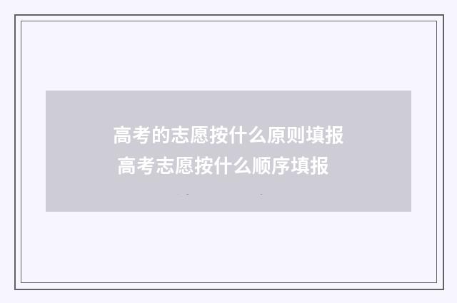 高考的志愿按什么原则填报 高考志愿按什么顺序填报