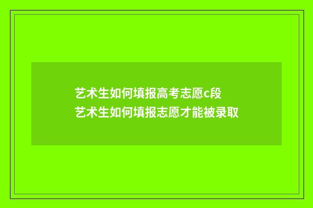 艺术生如何填报高考志愿c段 艺术生如何填报志愿才能被录取
