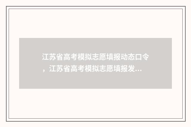 江苏省高考模拟志愿填报动态口令，江苏省高考模拟志愿填报发布最新动态口令 江苏省高考模拟填报