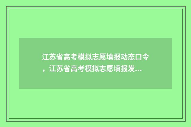 江苏省高考模拟志愿填报动态口令，江苏省高考模拟志愿填报发布最新动态口令 江苏省高考模拟填报