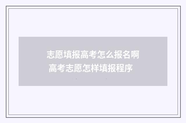志愿填报高考怎么报名啊 高考志愿怎样填报程序