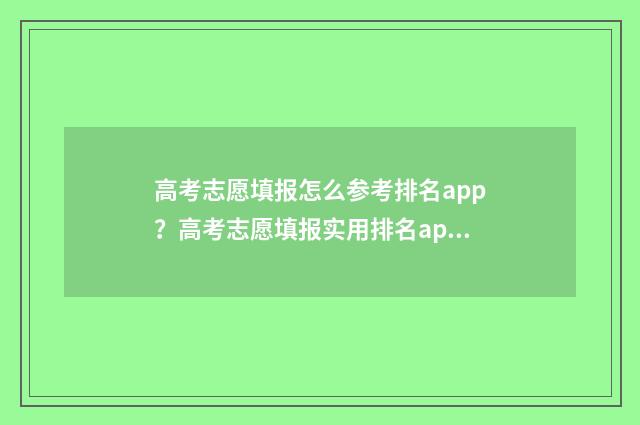 高考志愿填报怎么参考排名app？高考志愿填报实用排名app推荐 高考志愿填报怎么填报