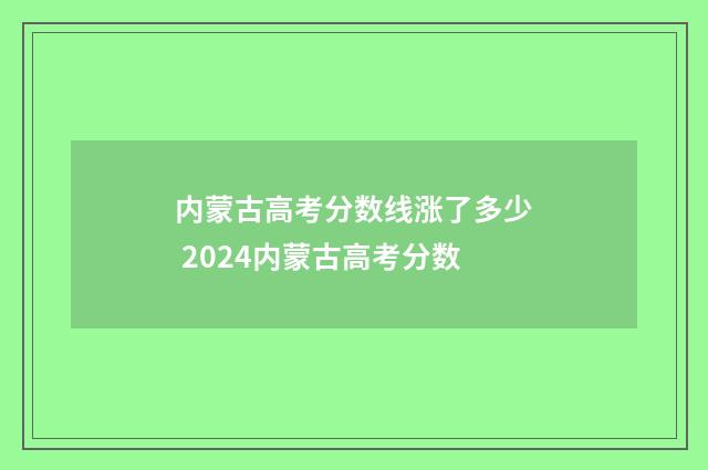 内蒙古高考分数线涨了多少 2024内蒙古高考分数
