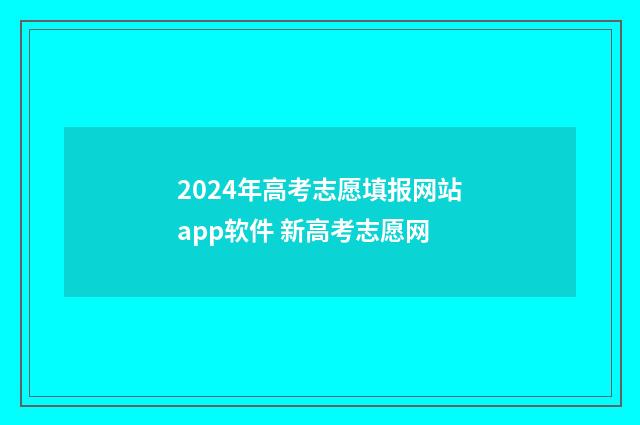 2024年高考志愿填报网站app软件 新高考志愿网