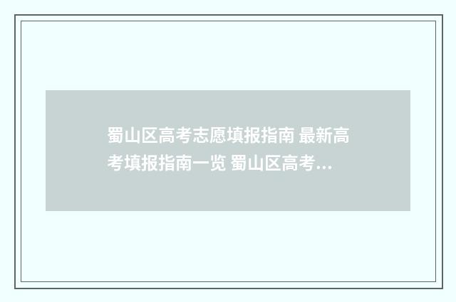 蜀山区高考志愿填报指南 最新高考填报指南一览 蜀山区高考志愿查询