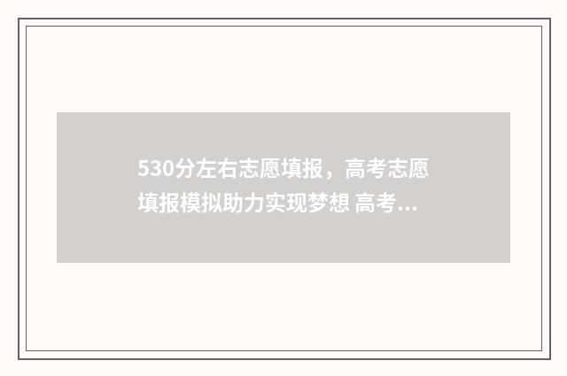 530分左右志愿填报，高考志愿填报模拟助力实现梦想 高考志愿530至520学校