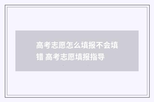 高考志愿怎么填报不会填错 高考志愿填报指导