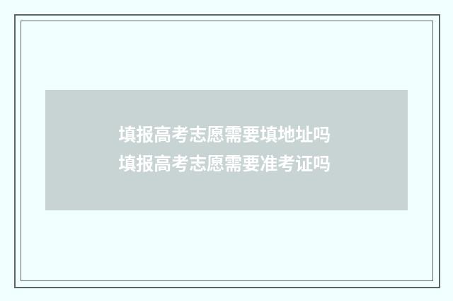 填报高考志愿需要填地址吗 填报高考志愿需要准考证吗