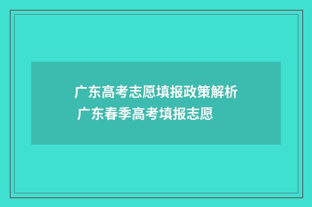 广东高考志愿填报政策解析 广东春季高考填报志愿