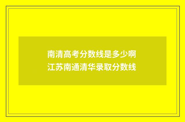 南清高考分数线是多少啊 江苏南通清华录取分数线
