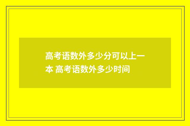 高考语数外多少分可以上一本 高考语数外多少时间