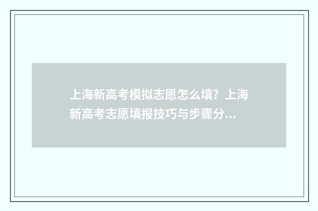 上海新高考模拟志愿怎么填？上海新高考志愿填报技巧与步骤分享 上海高考模拟填报